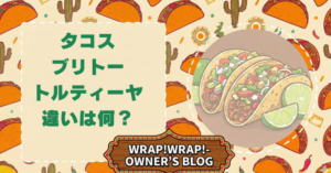 タコス、ブリトー、トルティーヤ違いは何？と書かれたアイキャッチ画像。WRAP!WRAP!OWNERS BLOGの文字